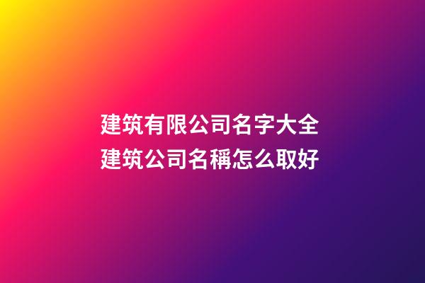 建筑有限公司名字大全 建筑公司名稱怎么取好-第1張-公司起名-玄機派